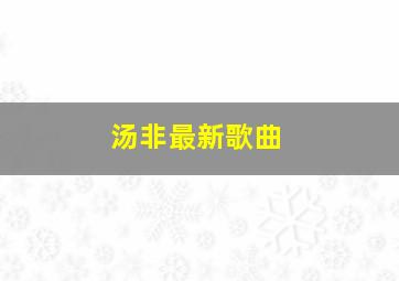 汤非最新歌曲