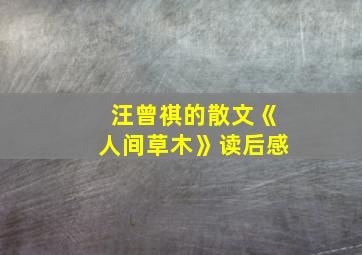 汪曾祺的散文《人间草木》读后感