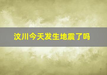 汶川今天发生地震了吗