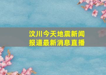 汶川今天地震新闻报道最新消息直播