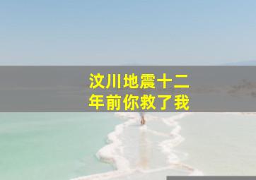 汶川地震十二年前你救了我