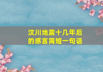 汶川地震十几年后的感言简短一句话