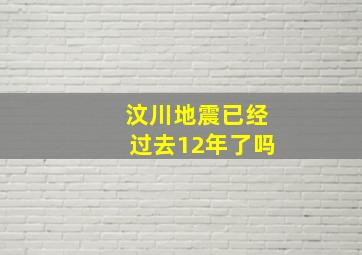 汶川地震已经过去12年了吗