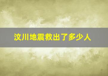 汶川地震救出了多少人