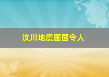 汶川地震画面令人