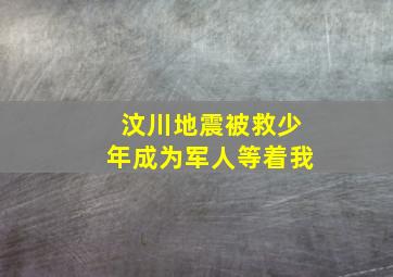 汶川地震被救少年成为军人等着我