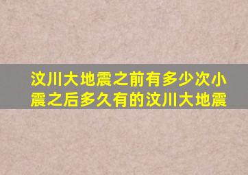 汶川大地震之前有多少次小震之后多久有的汶川大地震