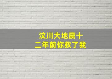 汶川大地震十二年前你救了我