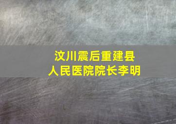 汶川震后重建县人民医院院长李明