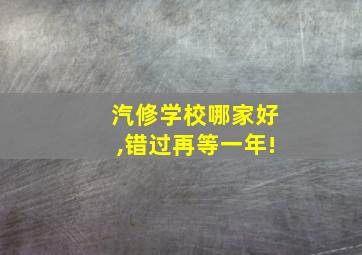 汽修学校哪家好,错过再等一年!