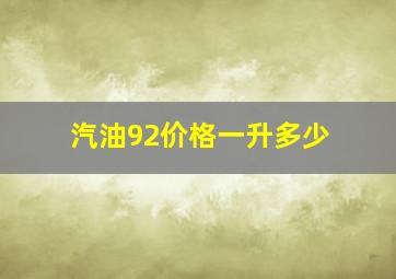 汽油92价格一升多少