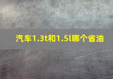 汽车1.3t和1.5l哪个省油