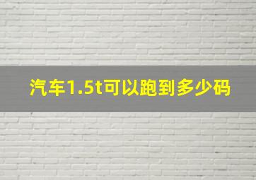 汽车1.5t可以跑到多少码