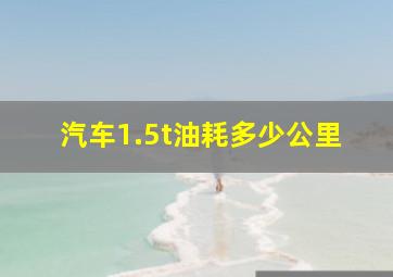 汽车1.5t油耗多少公里