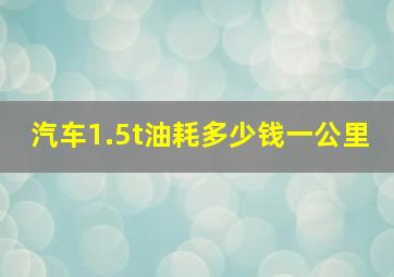 汽车1.5t油耗多少钱一公里