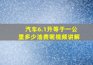 汽车6.1升等于一公里多少油费呢视频讲解