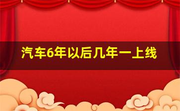 汽车6年以后几年一上线