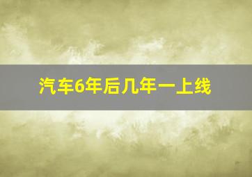 汽车6年后几年一上线