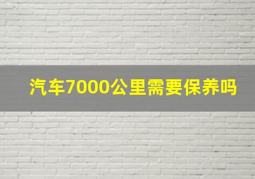 汽车7000公里需要保养吗