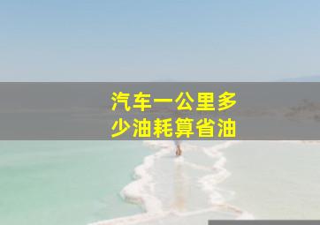 汽车一公里多少油耗算省油