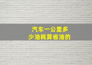 汽车一公里多少油耗算省油的