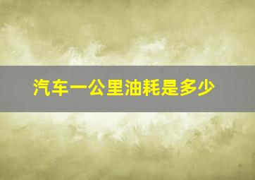 汽车一公里油耗是多少