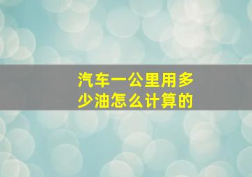 汽车一公里用多少油怎么计算的