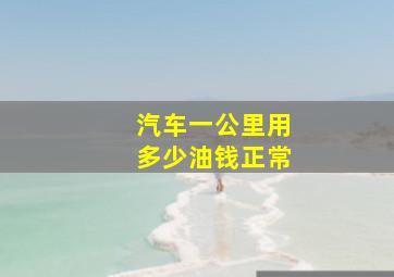 汽车一公里用多少油钱正常