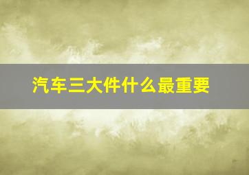 汽车三大件什么最重要