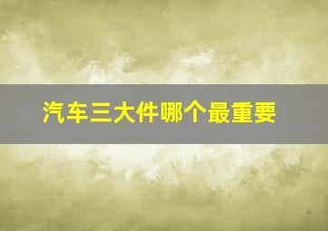 汽车三大件哪个最重要