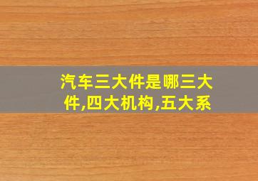 汽车三大件是哪三大件,四大机构,五大系