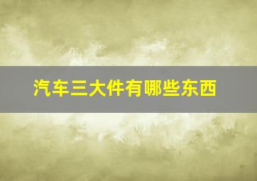 汽车三大件有哪些东西