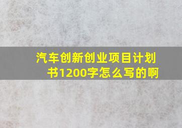 汽车创新创业项目计划书1200字怎么写的啊