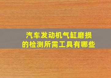 汽车发动机气缸磨损的检测所需工具有哪些