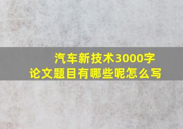 汽车新技术3000字论文题目有哪些呢怎么写