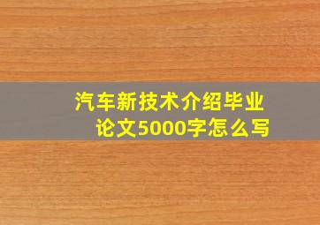 汽车新技术介绍毕业论文5000字怎么写