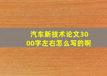 汽车新技术论文3000字左右怎么写的啊