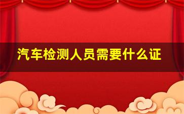 汽车检测人员需要什么证