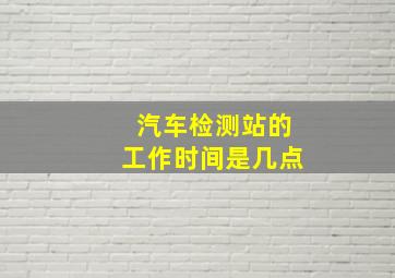 汽车检测站的工作时间是几点