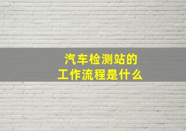 汽车检测站的工作流程是什么