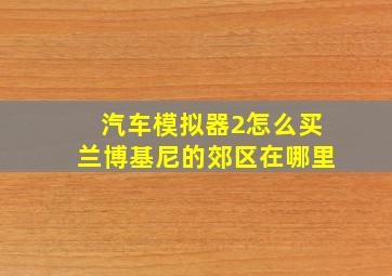 汽车模拟器2怎么买兰博基尼的郊区在哪里