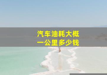 汽车油耗大概一公里多少钱