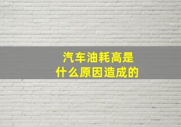 汽车油耗高是什么原因造成的