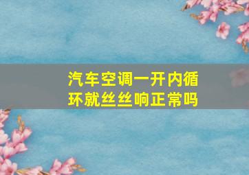 汽车空调一开内循环就丝丝响正常吗