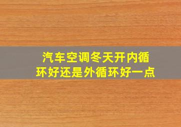 汽车空调冬天开内循环好还是外循环好一点