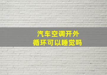 汽车空调开外循环可以睡觉吗