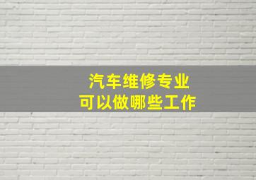 汽车维修专业可以做哪些工作