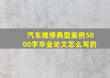 汽车维修典型案例5000字毕业论文怎么写的