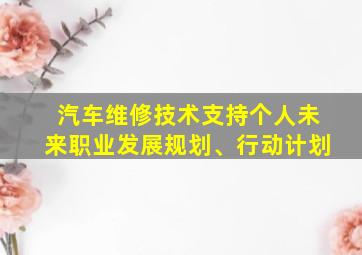 汽车维修技术支持个人未来职业发展规划、行动计划