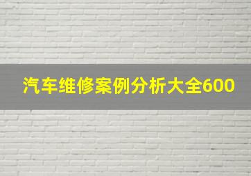 汽车维修案例分析大全600